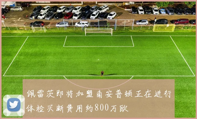 佩雷茨即将加盟南安普顿正在进行体检买断费用约800万欧