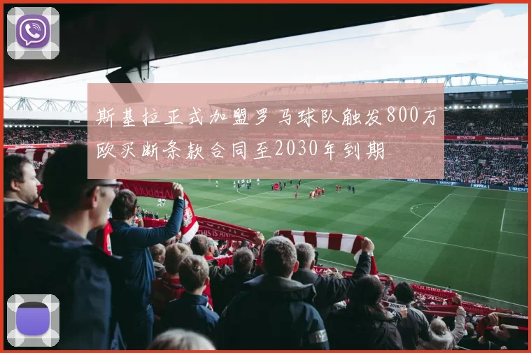 斯基拉正式加盟罗马球队触发800万欧买断条款合同至2030年到期