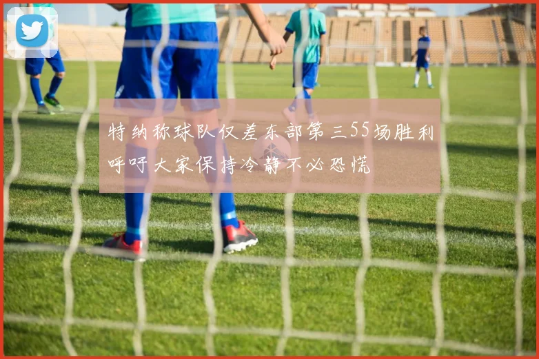特纳称球队仅差东部第三55场胜利呼吁大家保持冷静不必恐慌
