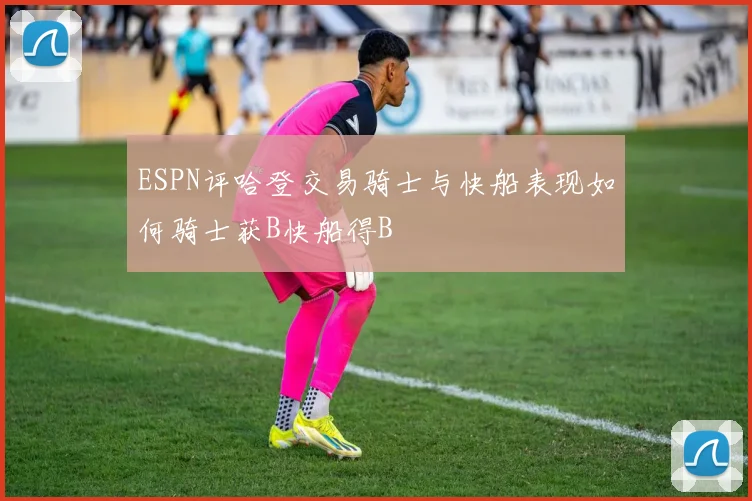 ESPN评哈登交易骑士与快船表现如何骑士获B快船得B