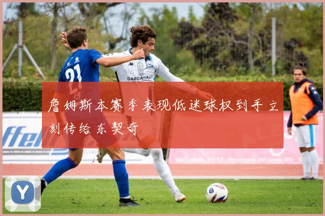 詹姆斯本赛季表现低迷球权到手立刻传给东契奇