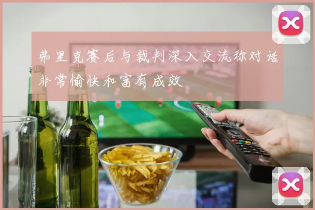 弗里克赛后与裁判深入交流称对话非常愉快和富有成效