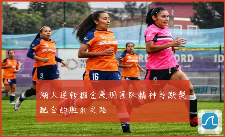 湖人逆转掘金展现团队精神与默契配合的胜利之路