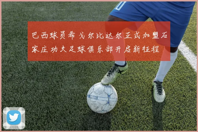 巴西球员希戈尔比达尔正式加盟石家庄功夫足球俱乐部开启新征程
