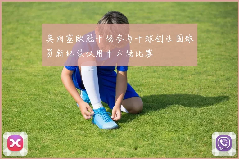 奥利塞欧冠十场参与十球创法国球员新纪录仅用十六场比赛