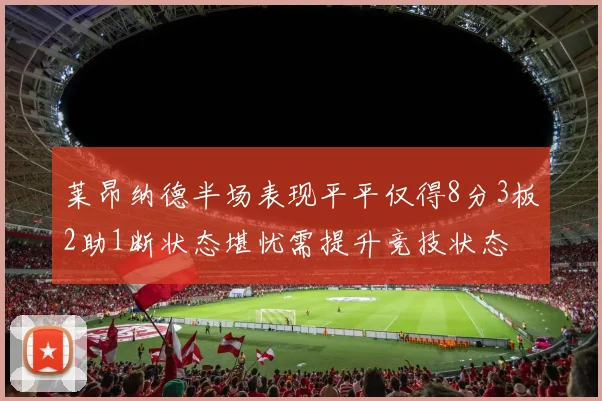 莱昂纳德半场表现平平仅得8分3板2助1断状态堪忧需提升竞技状态